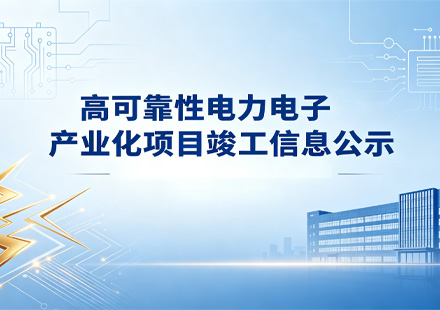 高可靠性電力電子產業化項目竣工信息公示